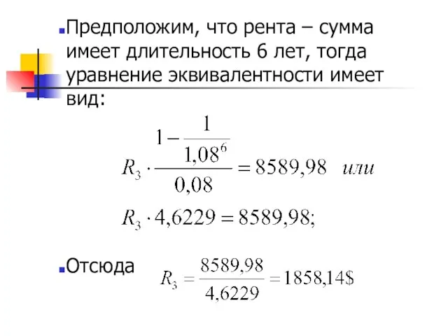 Предположим, что рента – сумма имеет длительность 6 лет, тогда уравнение эквивалентности имеет вид: Отсюда