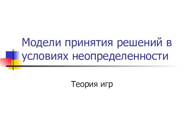 Презентация Модели принятия решений в условиях неопределенности Теория игр