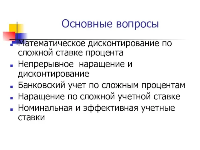 Основные вопросы Математическое дисконтирование по сложной ставке процента Непрерывное наращение и