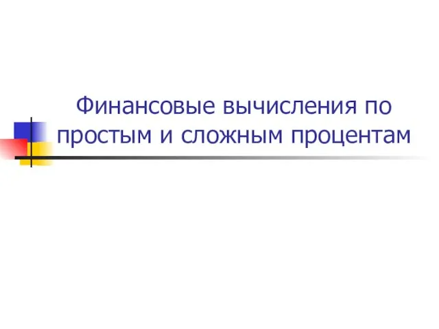 Презентация Финансовые вычисления по простым и сложным процентам