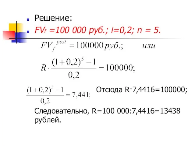 Решение: FVf =100 000 руб.; i=0,2; n = 5. Отсюда R·7,4416=100000; Следовательно, R=100 000:7,4416=13438 рублей.