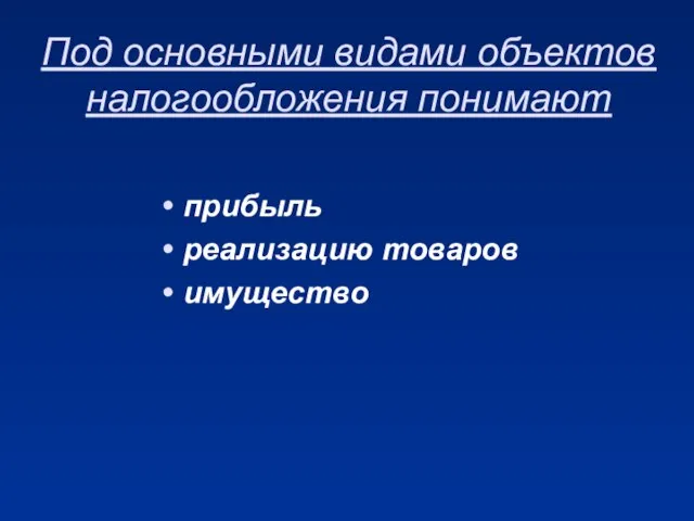 Под основными видами объектов налогообложения понимают прибыль реализацию товаров имущество