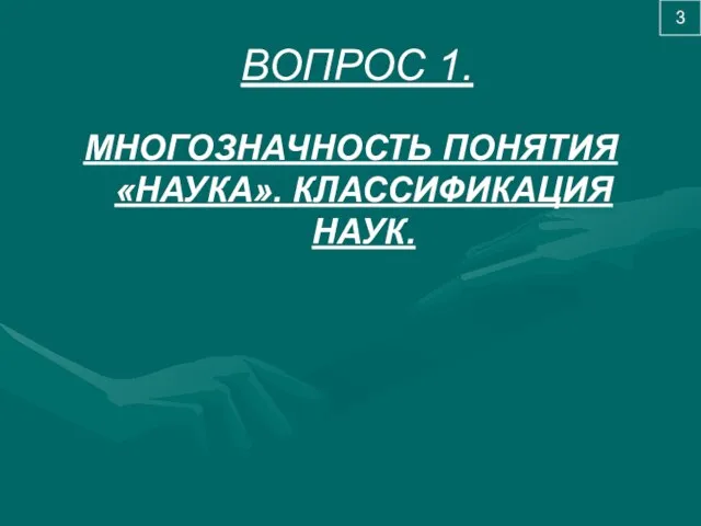 ВОПРОС 1. МНОГОЗНАЧНОСТЬ ПОНЯТИЯ «НАУКА». КЛАССИФИКАЦИЯ НАУК. 3