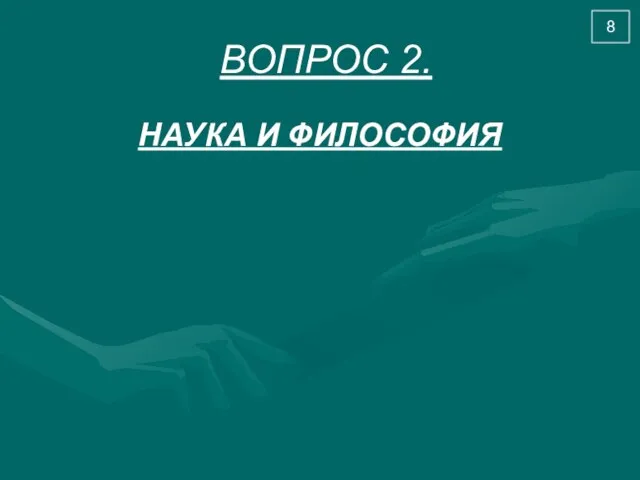 ВОПРОС 2. НАУКА И ФИЛОСОФИЯ 8