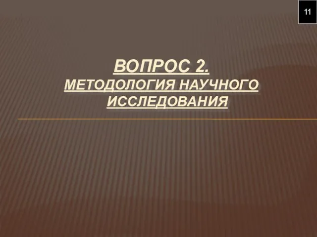 ВОПРОС 2. МЕТОДОЛОГИЯ НАУЧНОГО ИССЛЕДОВАНИЯ 11