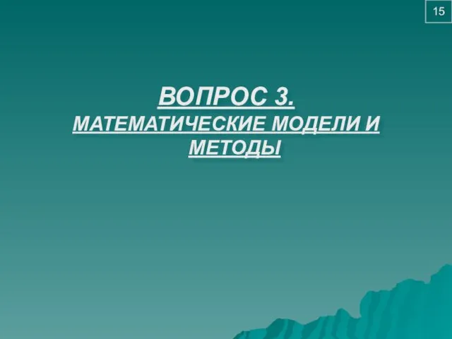 ВОПРОС 3. МАТЕМАТИЧЕСКИЕ МОДЕЛИ И МЕТОДЫ 15