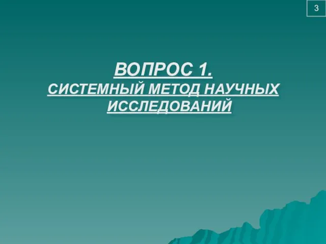 ВОПРОС 1. СИСТЕМНЫЙ МЕТОД НАУЧНЫХ ИССЛЕДОВАНИЙ 3