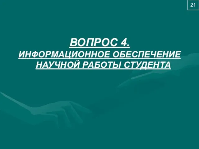 ВОПРОС 4. ИНФОРМАЦИОННОЕ ОБЕСПЕЧЕНИЕ НАУЧНОЙ РАБОТЫ СТУДЕНТА 21