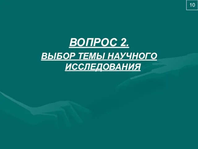 ВОПРОС 2. ВЫБОР ТЕМЫ НАУЧНОГО ИССЛЕДОВАНИЯ 10