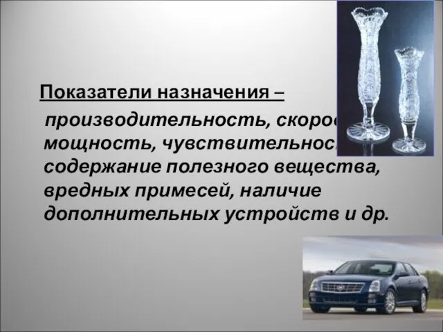 Показатели назначения – производительность, скорость, мощность, чувствительность, содержание полезного вещества, вредных