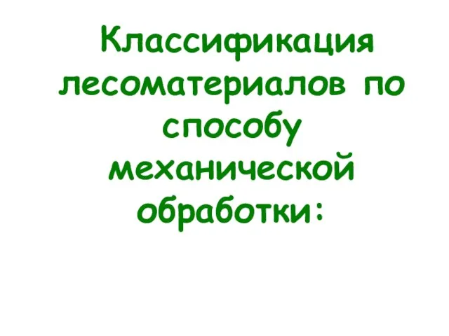 Классификация лесоматериалов по способу механической обработки: