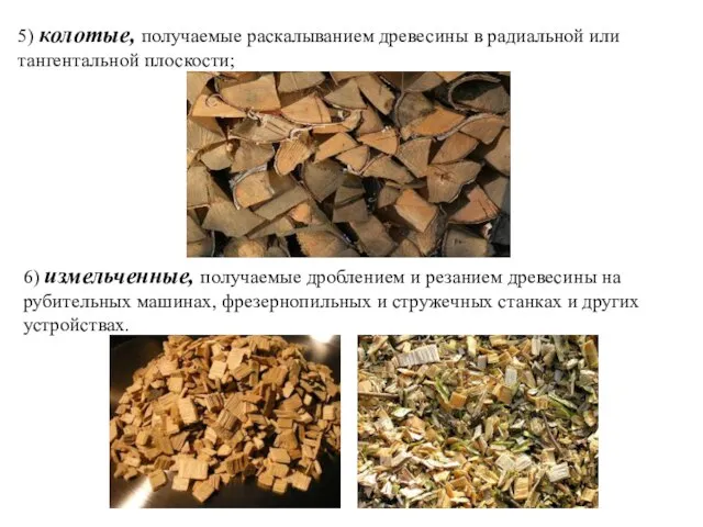 5) колотые, получаемые раскалыванием древесины в радиальной или тангентальной плоскости; 6)