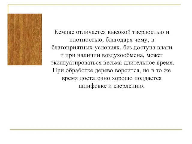 Кемпас отличается высокой твердостью и плотностью, благодаря чему, в благоприятных условиях,