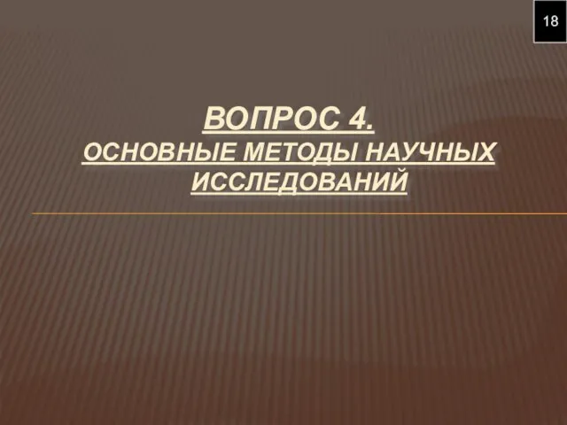 ВОПРОС 4. ОСНОВНЫЕ МЕТОДЫ НАУЧНЫХ ИССЛЕДОВАНИЙ 18