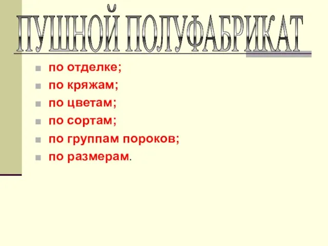 по отделке; по кряжам; по цветам; по сортам; по группам пороков; по размерам. ПУШНОЙ ПОЛУФАБРИКАТ