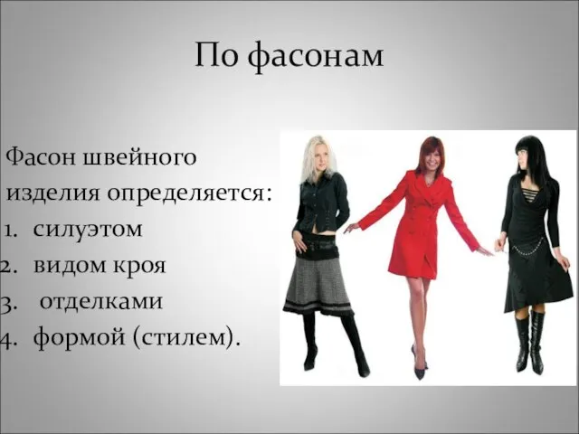 По фасонам Фасон швейного изделия определяется: силуэтом видом кроя отделками формой (стилем).