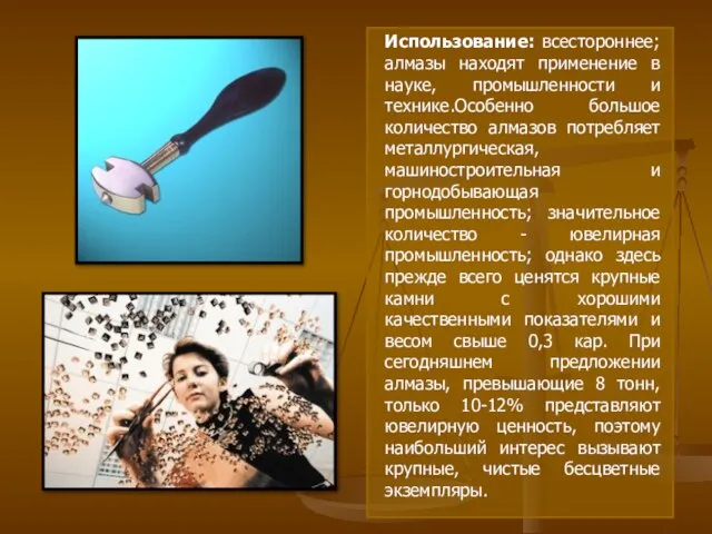 Использование: всестороннее; алмазы находят применение в науке, промышленности и технике.Особенно большое