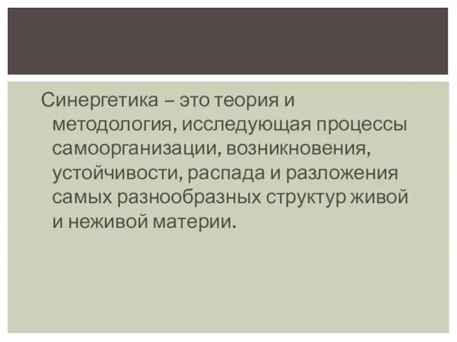 Синергетика – это теория и методология, исследующая процессы самоорганизации, возникновения, устойчивости,