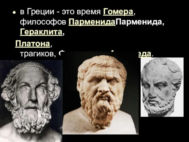 в Греции - это время Гомера, философов ПарменидаПарменида,Гераклита, Платона, трагиков, Фукидида и Архимеда.