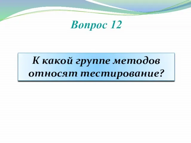 Вопрос 12 К какой группе методов относят тестирование?