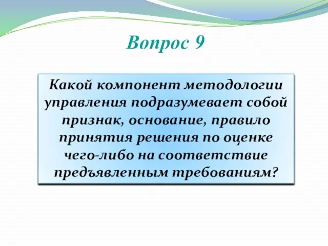 Вопрос 9 Какой компонент методологии управления подразумевает собой признак, основание, правило