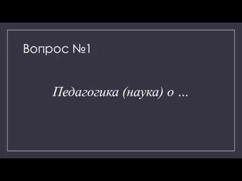 Вопрос №1 Педагогика (наука) о …