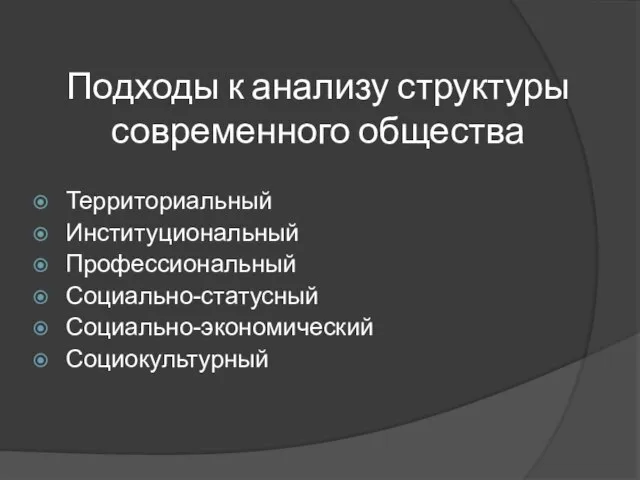 Подходы к анализу структуры современного общества Территориальный Институциональный Профессиональный Социально-статусный Социально-экономический Социокультурный