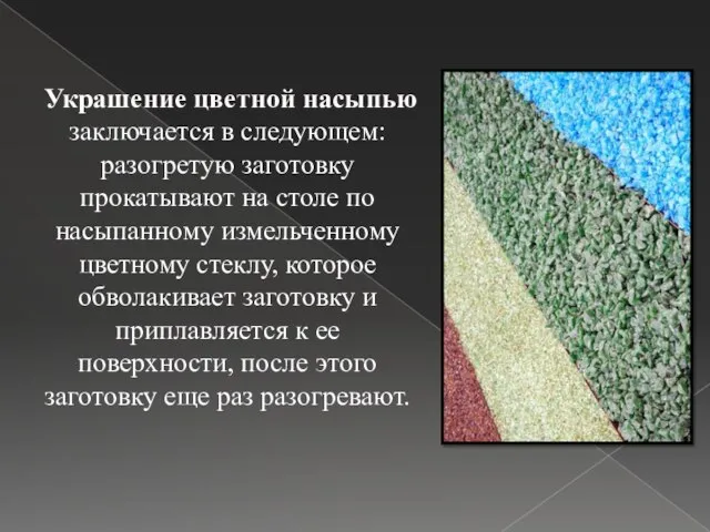 Украшение цветной насыпью заключается в следующем: разогретую заготовку прокатывают на столе