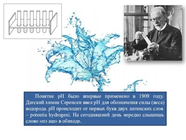 Понятие pH было впервые применено в 1909 году. Датский химик Серенсен