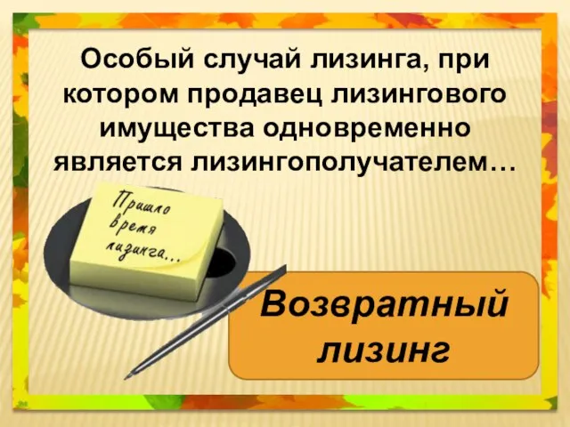 Особый случай лизинга, при котором продавец лизингового имущества одновременно является лизингополучателем… Возвратный лизинг