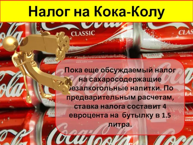 Налог на Кока-Колу Пока еще обсуждаемый налог на сахаросодержащие безалкогольные напитки.