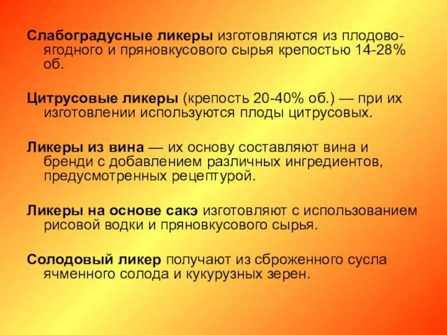 Слабоградусные ликеры изготовляются из плодово-ягодного и пряновкусового сырья крепостью 14-28% об.