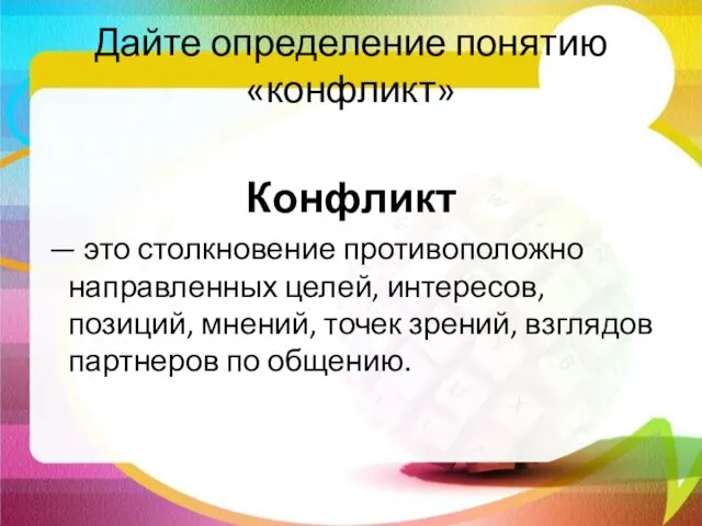 Дайте определение понятию «конфликт» Конфликт — это столкновение противоположно направленных целей,