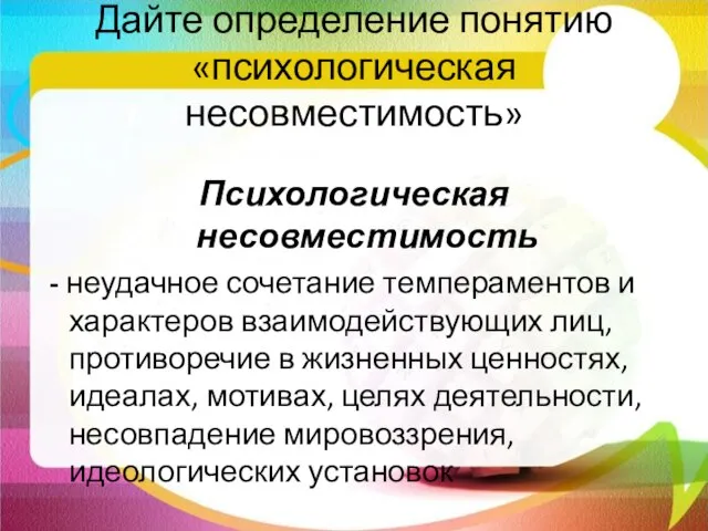 Дайте определение понятию «психологическая несовместимость» Психологическая несовместимость - неудачное сочетание темпераментов