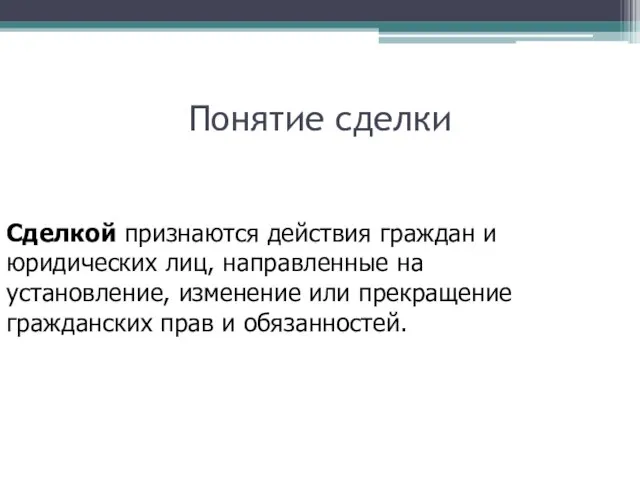 Понятие сделки Сделкой признаются действия граждан и юридических лиц, направленные на