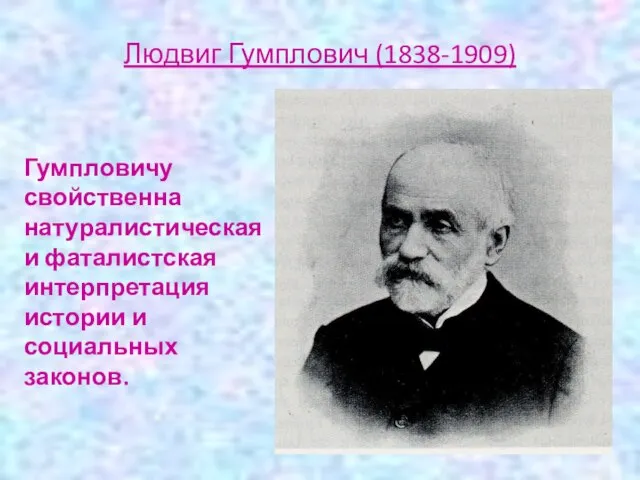 Людвиг Гумплович (1838-1909) Гумпловичу свойственна натуралистическая и фаталистская интерпретация истории и социальных законов.