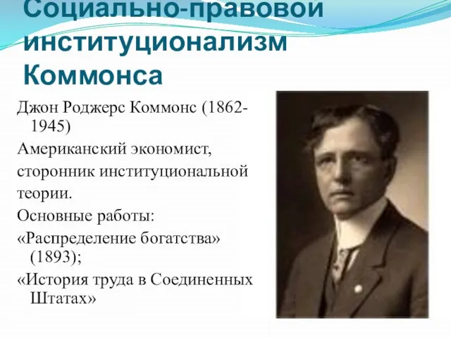 Социально-правовой институционализм Коммонса Джон Роджерс Коммонс (1862- 1945) Американский экономист, сторонник