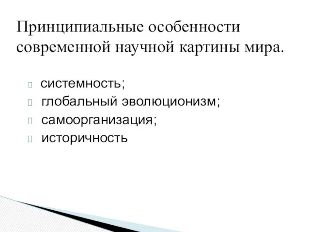 системность; глобальный эволюционизм; самоорганизация; историчность Принципиальные особенности современной научной картины мира.