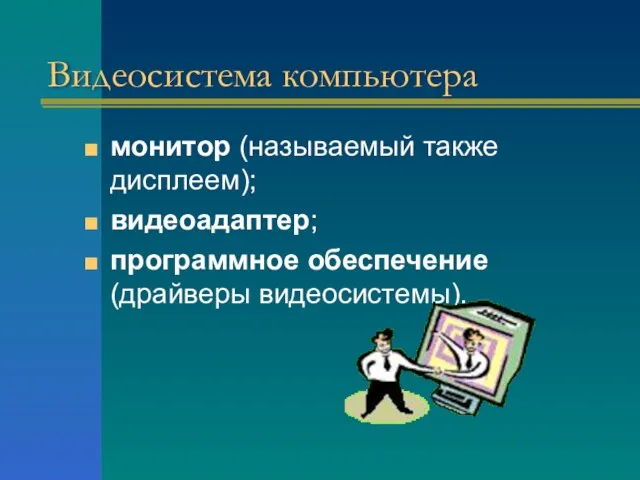 Видеосистема компьютера монитор (называемый также дисплеем); видеоадаптер; программное обеспечение (драйверы видеосистемы).