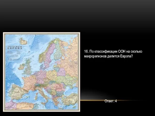 16. По классификации ООН на сколько макрорегионов делится Европа? Ответ: 4