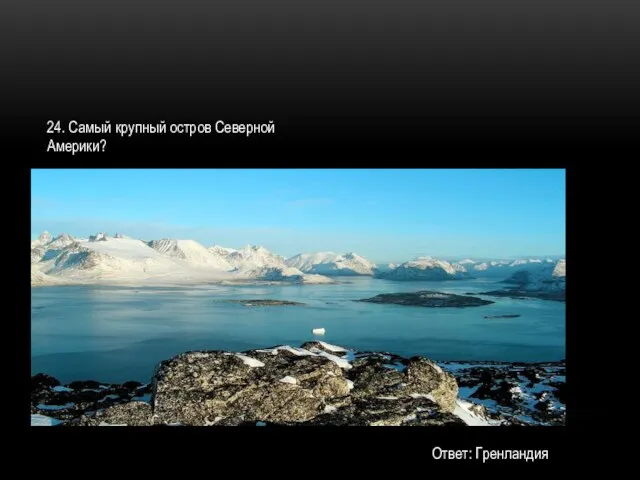24. Самый крупный остров Северной Америки? Ответ: Гренландия