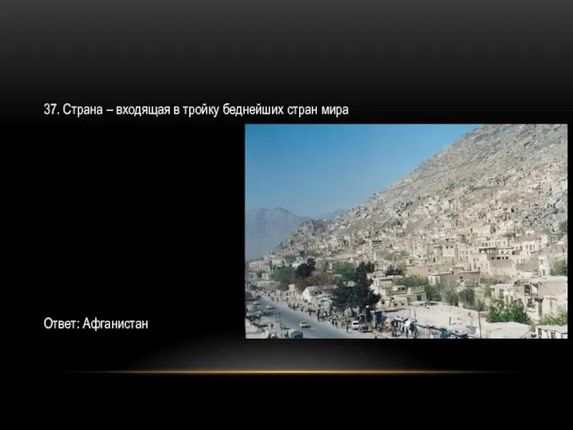 37. Страна – входящая в тройку беднейших стран мира Ответ: Афганистан