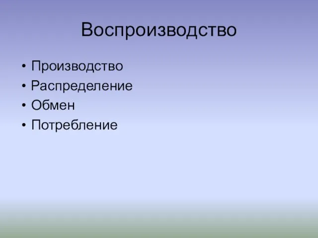 Воспроизводство Производство Распределение Обмен Потребление