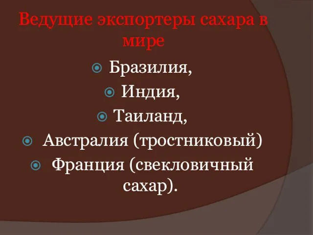 Ведущие экспортеры сахара в мире Бразилия, Индия, Таиланд, Австралия (тростниковый) Франция (свекловичный сахар).