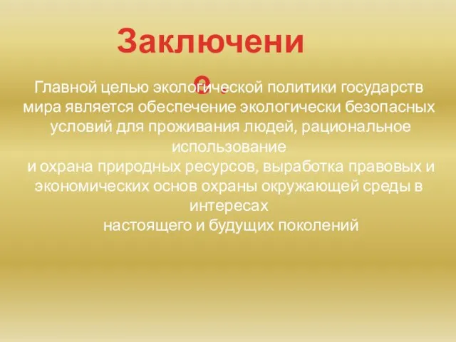 Заключение . Главной целью экологической политики государств мира является обеспечение экологически