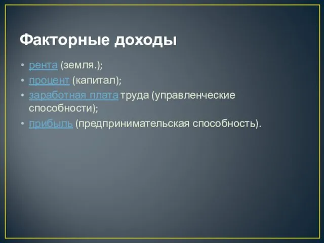 Факторные доходы рента (земля.); процент (капитал); заработная плата труда (управленческие способности); прибыль (предпринимательская способность).