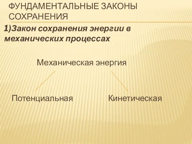 Фундаментальные законы сохранения 1)Закон сохранения энергии в механических процессах Механическая энергия Потенциальная Кинетическая