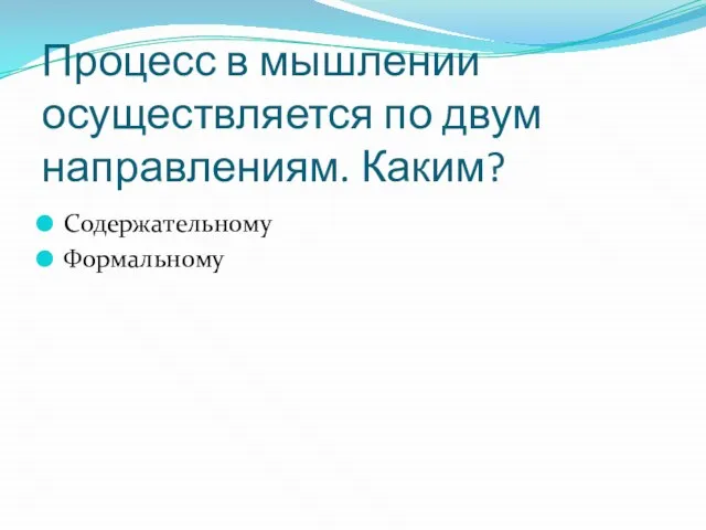 Процесс в мышлении осуществляется по двум направлениям. Каким? Содержательному Формальному