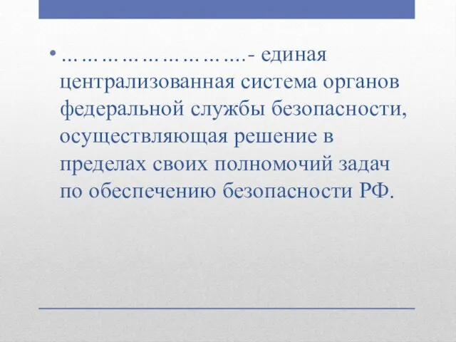 ……………………….- единая централизованная система органов федеральной службы безопасности, осуществляющая решение в