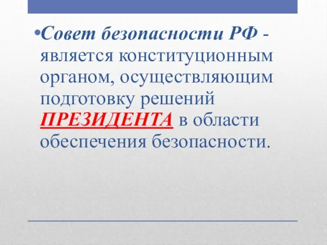 Совет безопасности РФ - является конституционным органом, осуществляющим подготовку решений ПРЕЗИДЕНТА в области обеспечения безопасности.